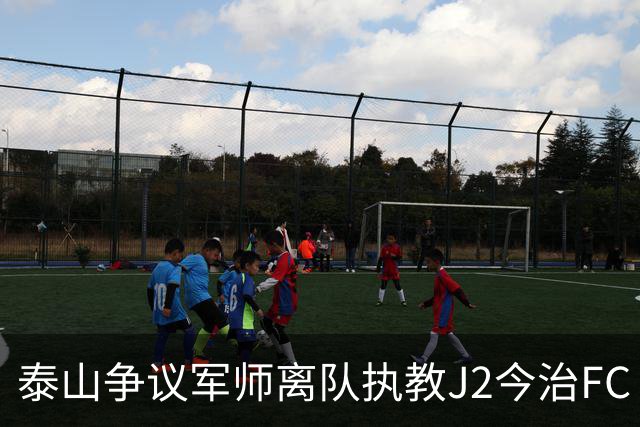 泰山争议军师离队执教J2今治FC 马德鲁加归队待定